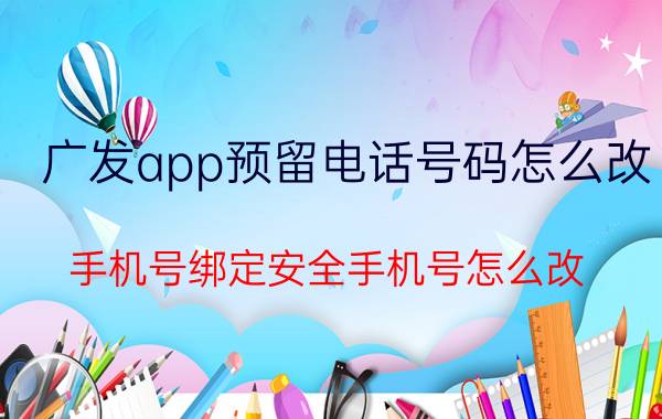 广发app预留电话号码怎么改 手机号绑定安全手机号怎么改？